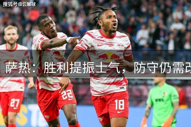 萨热：胜利提振士气，防守仍需改进